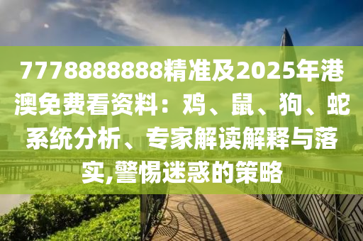 7778888888精準(zhǔn)及2025年港澳免費(fèi)看資料：雞、鼠、狗、蛇系統(tǒng)分析、專家解讀解釋與落實(shí),警惕迷惑的策略