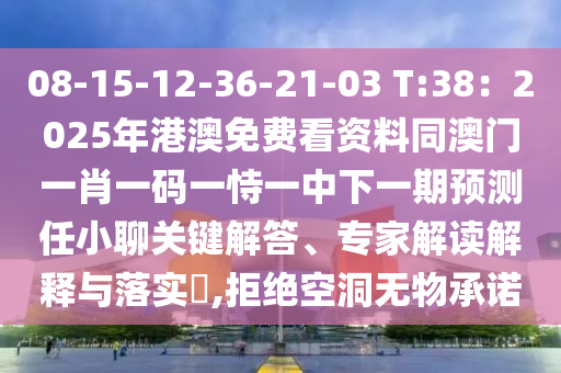 08-15-12-36-21-03 T:38：2025年港澳免費看資料同澳門一肖一碼一恃一中下一期預測任小聊關(guān)鍵解答、專家解讀解釋與落實?,拒絕空洞無物承諾