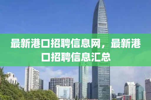 最新港口招聘信息網(wǎng)，最新港口招聘信息匯總