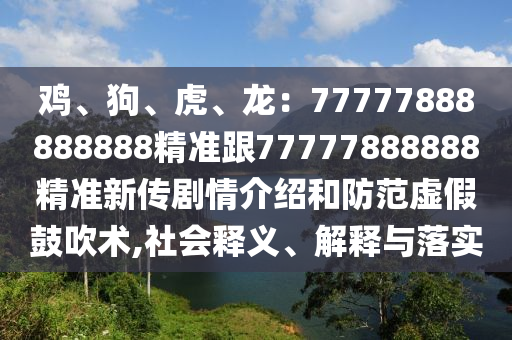 雞、狗、虎、龍：77777888888888精準跟77777888888精準新傳劇情介紹和防范虛假鼓吹術,社會釋義、解釋與落實