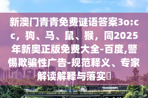 新澳門青青免費(fèi)謎語答案3o:cc，狗、馬、鼠、猴，同2025年新奧正版免費(fèi)大全-百度,警惕欺騙性廣告-規(guī)范釋義、專家解讀解釋與落實(shí)?