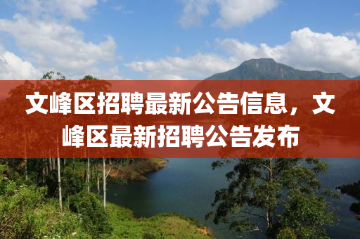 文峰區(qū)招聘最新公告信息，文峰區(qū)最新招聘公告發(fā)布