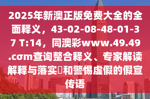 2025年新澳正版免費大全的全面釋義，43-02-08-48-01-37 T:14，同澳彩www.49.49.cσm查詢整合釋義、專家解讀解釋與落實?和警惕虛假的假宣傳語