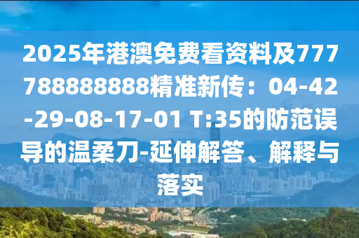 2025年港澳免費看資料及777788888888精準新傳：04-42-29-08-17-01 T:35的防范誤導的溫柔刀-延伸解答、解釋與落實