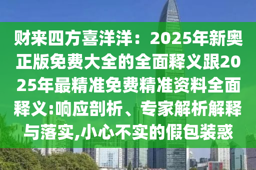 財來四方喜洋洋：2025年新奧正版免費大全的全面釋義跟2025年最精準免費精準資料全面釋義:響應剖析、專家解析解釋與落實,小心不實的假包裝惑