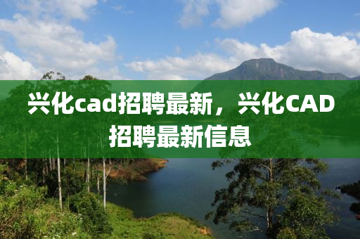 興化cad招聘最新，興化CAD招聘最新信息