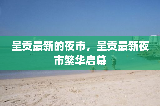 呈貢最新的夜市，呈貢最新夜市繁華啟幕金華市寶吉環(huán)境技術(shù)有限公司