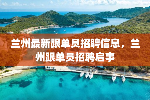 蘭州最新跟單員招聘信息，蘭州跟單員招聘啟事金華市寶吉環(huán)境技術(shù)有限公司