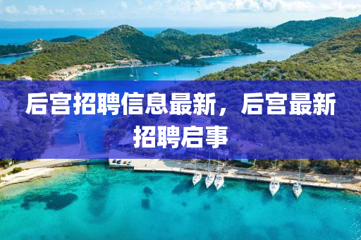 后宮招聘信息最新，后宮最新招聘啟事金華市寶吉環(huán)境技術(shù)有限公司