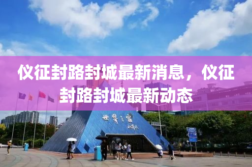 儀征封路封城最新消息，儀征封路封城金華市寶吉環(huán)境技術(shù)有限公司最新動(dòng)態(tài)