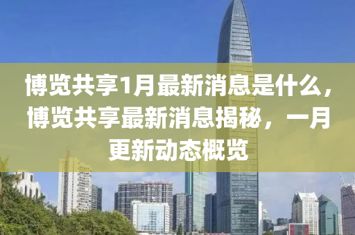 博覽共享1月最新消息是什么，博覽共享最新消息揭秘，一月更新動態(tài)概覽金華市寶吉環(huán)境技術(shù)有限公司