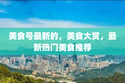 美食號(hào)金華市寶吉環(huán)境技術(shù)有限公司最新的，美食大賞，最新熱門美食推薦