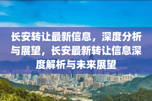 長安轉(zhuǎn)讓最新信息，深度分金華市寶吉環(huán)境技術(shù)有限公司析與展望，長安最新轉(zhuǎn)讓信息深度解析與未來展望