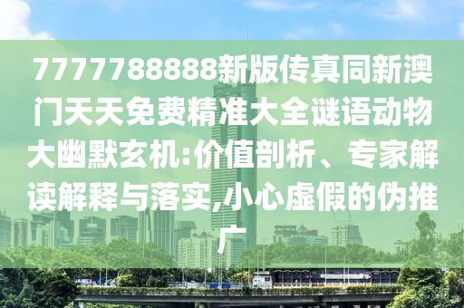 7777788888新版?zhèn)髡嫱掳拈T天天免費精準大全謎語動物大幽默玄機:價值剖析、專家解讀解釋與落實,小心虛假的偽推廣金華市寶吉環(huán)境技術(shù)有限公司