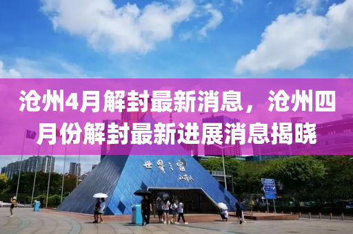 滄州4月解封最新消息，滄州四月份解封最新進(jìn)展消息揭曉