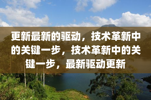 更新最新的驅(qū)動(dòng)，技術(shù)革新中的關(guān)鍵一步，技術(shù)革新中的關(guān)鍵一步，最新驅(qū)動(dòng)更新