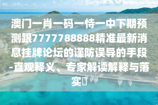 澳門一肖一碼一恃一中下期預(yù)測(cè)跟7777788888精準(zhǔn)最新消息掛牌論壇的謹(jǐn)防誤導(dǎo)的手段-直觀釋義、專家解讀解釋與落實(shí)?