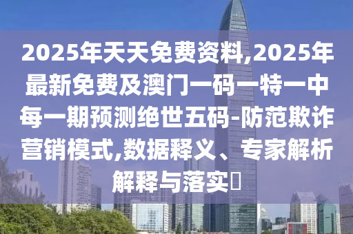 2025年天天免費(fèi)資料,2025年最新免費(fèi)及澳門一碼一特一中每一期預(yù)測(cè)絕世五碼-防范欺詐營(yíng)銷模式,數(shù)據(jù)釋義、專家解析解釋與落實(shí)?金華市寶吉環(huán)境技術(shù)有限公司