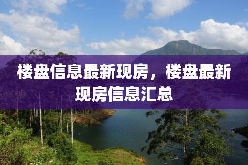 樓盤信息最新現(xiàn)房，樓盤最新現(xiàn)房信息匯總