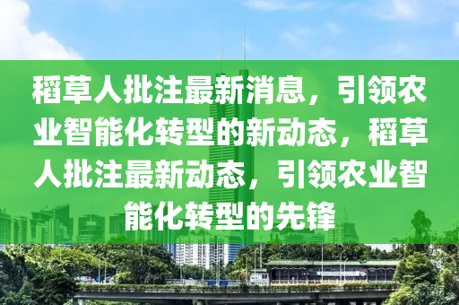 稻草人批注最新消息，引領(lǐng)農(nóng)業(yè)智能化轉(zhuǎn)型的新動(dòng)態(tài)，稻草人批注最新動(dòng)態(tài)，引領(lǐng)農(nóng)業(yè)智能化轉(zhuǎn)型的先鋒