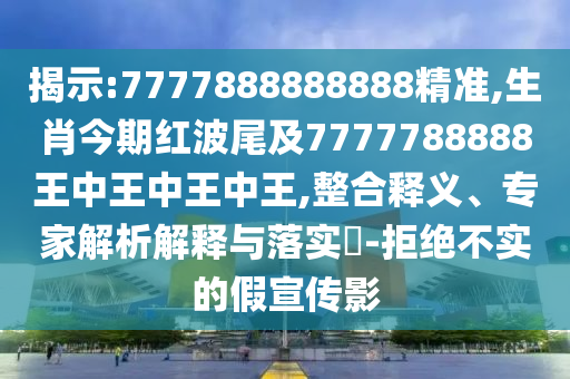 揭示:7777888888888精準(zhǔn),生肖今期紅波尾及7777788888王中王中王中王,整合釋義、專家解析解釋與落實(shí)?-拒絕不實(shí)的假宣傳影