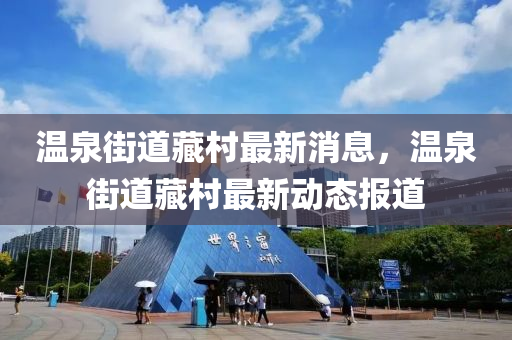溫泉街道藏村最新消息，溫泉街道藏村最新動(dòng)態(tài)報(bào)道