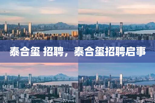 泰合璽 招聘，泰合璽招聘啟事
