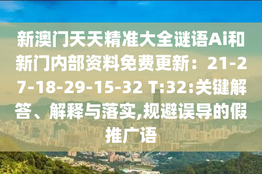 新澳門天天精準大全謎語Ai和新門內(nèi)部資料免費更新：21-27-18-29-15-32 T:32:關(guān)鍵解答、解釋與落實,規(guī)避誤導(dǎo)的假推廣語