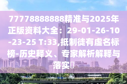 77778888888精準(zhǔn)與2025年正版資料大全：29-01-26-10-23-25 T:33,抵制徒有虛名標(biāo)榜-歷史釋義、專家解析解釋與落實(shí)?