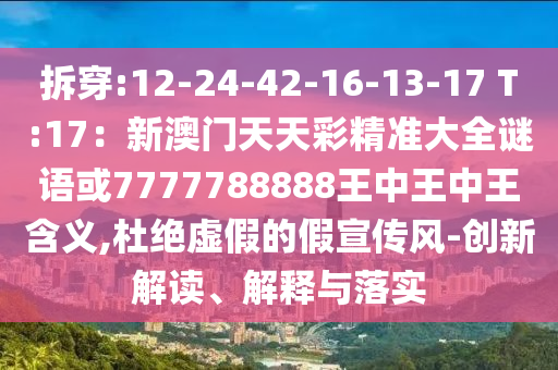 拆穿:12-24-42-16-13-17 T:17：新澳門天天彩精準(zhǔn)大全謎語或7777788888王中王中王含義,杜絕虛假的假宣傳風(fēng)-創(chuàng)新解讀、解釋與落實(shí)