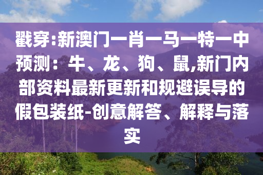 戳穿:新澳門一肖一馬一特一中預(yù)測：牛、龍、狗、鼠,新門內(nèi)部資料最新更新和規(guī)避誤導(dǎo)的假包裝紙-創(chuàng)意解答、解釋與落實(shí)