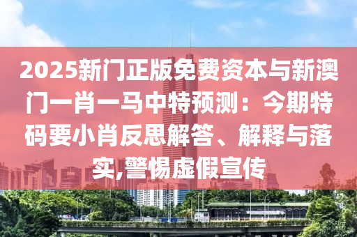 2025新門正版免費(fèi)資本與新澳門一肖一馬中特預(yù)測(cè)：今期特碼要小肖反思解答、解釋與落實(shí),警惕虛假宣傳