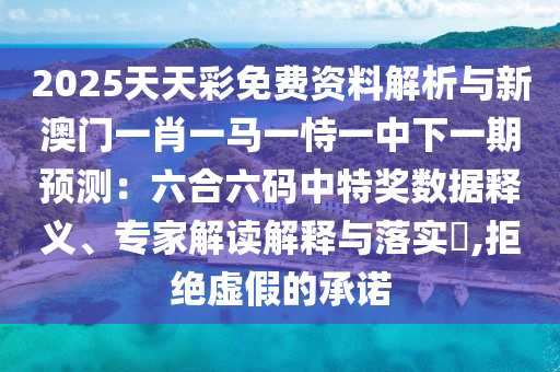 2025天天彩免費資料解析與新澳門一肖一馬一恃一中下一期預(yù)測：六合六碼中特獎數(shù)據(jù)釋義、專家解讀解釋與落實?,拒絕虛假的承諾