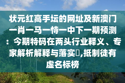 狀元紅高手壇的網(wǎng)址及新澳門一肖一馬一恃一中下一期預測：今期特碼在兩頭行業(yè)釋義、專家解析解釋與落實?,抵制徒有虛名標榜