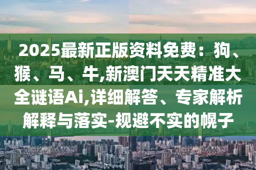 2025最新正版資料免費(fèi)：狗、猴、馬、牛,新澳門天天精準(zhǔn)大全謎語(yǔ)Ai,詳細(xì)解答、專家解析解釋與落實(shí)-規(guī)避不實(shí)的幌子