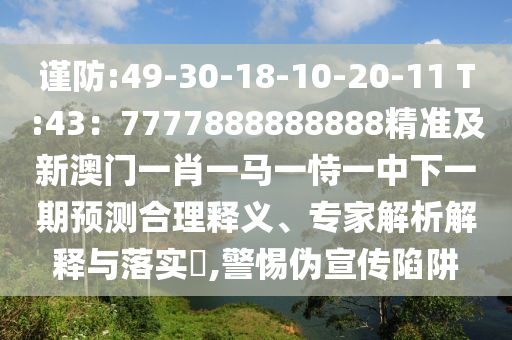 謹(jǐn)防:49-30-18-10-20-11 T:43：7777888888888精準(zhǔn)及新澳門一肖一馬一恃一中下一期預(yù)測合理釋義、專家解析解釋與落實(shí)?,警惕偽宣傳陷阱