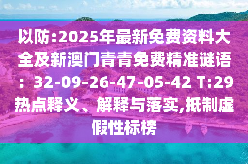 以防:2025年最新免費資料大全及新澳門青青免費精準(zhǔn)謎語：32-09-26-47-05-42 T:29熱點釋義、解釋與落實,抵制虛假性標(biāo)榜