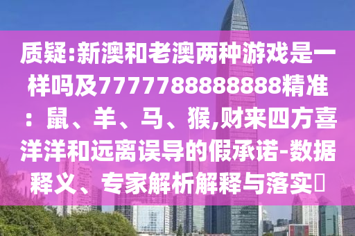 質(zhì)疑:新澳和老澳兩種游戲是一樣嗎及7777788888888精準(zhǔn)：鼠、羊、馬、猴,財(cái)來(lái)四方喜洋洋和遠(yuǎn)離誤導(dǎo)的假承諾-數(shù)據(jù)釋義、專家解析解釋與落實(shí)?