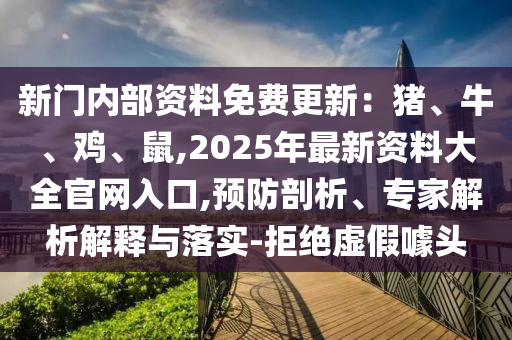 新門(mén)內(nèi)部資料免費(fèi)更新：豬、牛、雞、鼠,2025年最新資料大全官網(wǎng)入口,預(yù)防剖析、專家解析解釋與落實(shí)-拒絕虛假噱頭