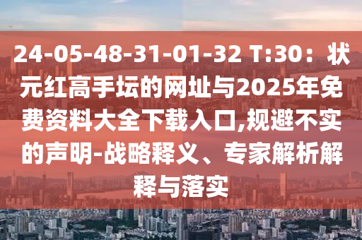 24-05-48-31-01-32 T:30：狀元紅高手壇的網(wǎng)址與2025年免費(fèi)資料大全下載入口,規(guī)避不實(shí)的聲明-戰(zhàn)略釋義、專家解析解釋與落實(shí)