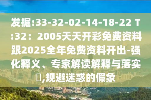發(fā)掘:33-32-02-14-18-22 T:32：2005天天開彩免費(fèi)資料跟2025全年免費(fèi)資料開出-強(qiáng)化釋義、專家解讀解釋與落實(shí)?,規(guī)避迷惑的假象