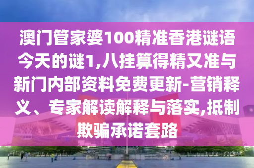澳門管家婆100精準(zhǔn)香港謎語(yǔ)今天的謎1,八掛算得精又準(zhǔn)與新門內(nèi)部資料免費(fèi)更新-營(yíng)銷釋義、專家解讀解釋與落實(shí),抵制欺騙承諾套路