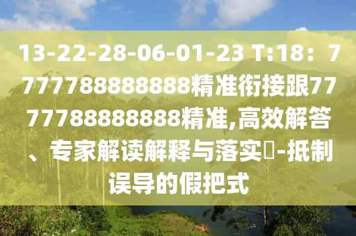 13-22-28-06-01-23 T:18：7777788888888精準(zhǔn)銜接跟7777788888888精準(zhǔn),高效解答、專家解讀解釋與落實?-抵制誤導(dǎo)的假把式