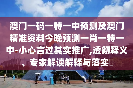 澳門一碼一特一中預(yù)測及澳門精準資料今晚預(yù)測一肖一特一中-小心言過其實推廣,透徹釋義、專家解讀解釋與落實?