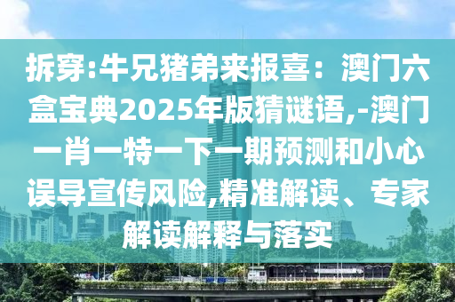 拆穿:牛兄豬弟來報喜：澳門六盒寶典2025年版猜謎語,-澳門一肖一特一下一期預(yù)測和小心誤導(dǎo)宣傳風(fēng)險,精準解讀、專家解讀解釋與落實
