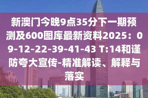 新澳門今晚9點35分下一期預(yù)測及600圖庫最新資料2025：09-12-22-39-41-43 T:14和謹防夸大宣傳-精準解讀、解釋與落實