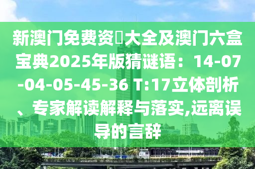 新澳門免費資枓大全及澳門六盒寶典2025年版猜謎語：14-07-04-05-45-36 T:17立體剖析、專家解讀解釋與落實,遠離誤導的言辭