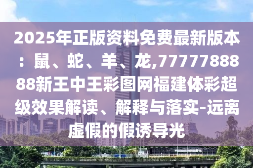 2025年正版資料免費(fèi)最新版本：鼠、蛇、羊、龍,7777788888新王中王彩圖網(wǎng)福建體彩超級效果解讀、解釋與落實(shí)-遠(yuǎn)離虛假的假誘導(dǎo)光