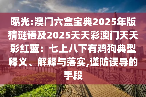 曝光:澳門六盒寶典2025年版猜謎語及2025天天彩澳門天天彩紅藍：七上八下有雞狗典型釋義、解釋與落實,謹防誤導的手段
