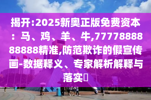 揭開:2025新奧正版免費資本：馬、雞、羊、牛,7777888888888精準,防范欺詐的假宣傳畫-數(shù)據(jù)釋義、專家解析解釋與落實?
